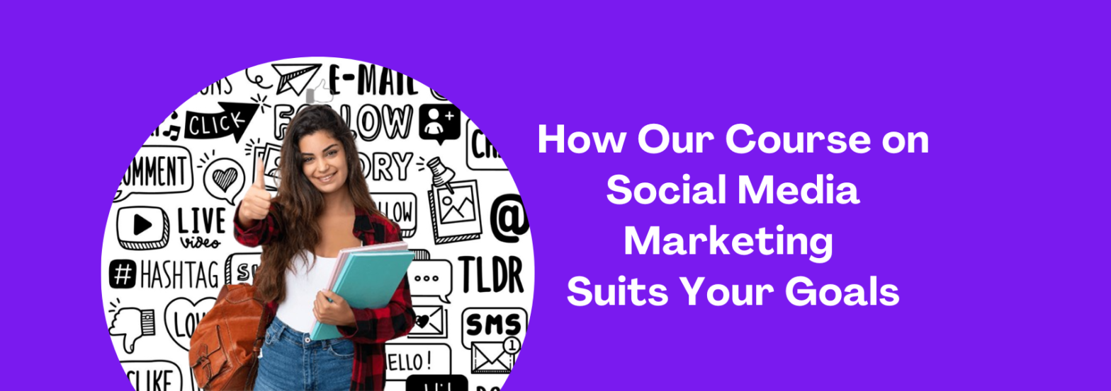 How Our Course on Social Media Marketing Suits Your Goals
