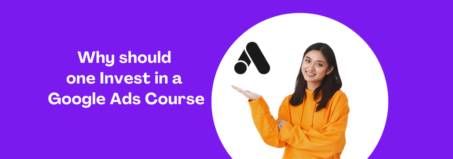 Why should one Invest in a Google Ads Course